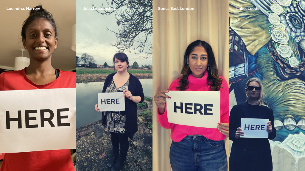 Lucindha in Harrow holding a sign that says 'here'. Julia in Lincolnshire holding a sign that says 'here'. Sonia in East London holding a sign that says 'here'. Luke in Leeds holding a sign that says 'here'. 